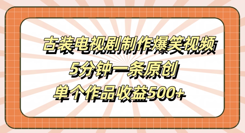 古装电视剧制作爆笑视频,5分钟一条原创,单个作品收益500+【揭秘】-云网创