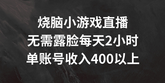 烧脑小游戏直播,无需露脸每天2小时,单账号日入400+【揭秘】-云网创