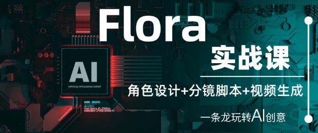 Flora实战课：角色设计+分镜脚本+视频生成，一条龙玩转AI创意-云网创