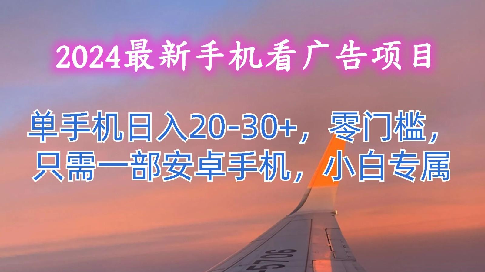2024最新手机看广告项目,单手机日入20-30+,零门槛,只需一部安卓手机,小白专属-云网创