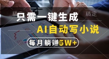 只需一键生成，AI自动写小说，实现躺着也能写作，每月收益过1w【揭秘】-云网创