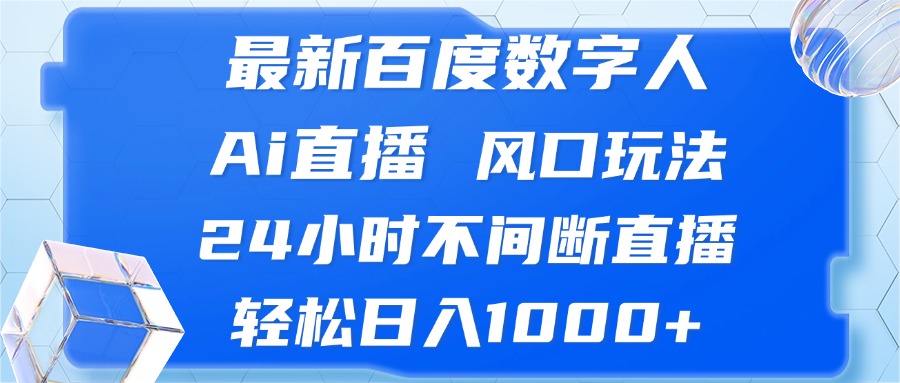 最新百度数字人Ai直播，风口玩法，24小时不间断直播，轻松日入1000+-云网创