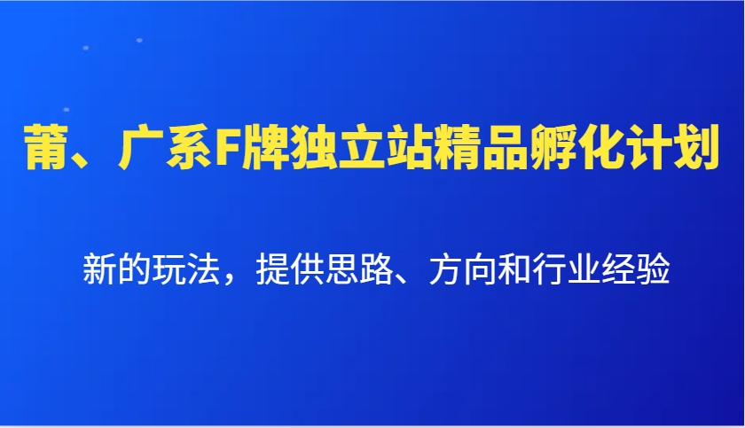 莆、广系F牌独立站精品孵化计划，新的玩法，提供思路、方向和行业经验-云网创