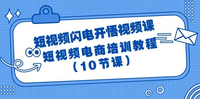 (9682期)短视频-闪电开悟视频课：短视频电商培训教程(10节课)-云网创