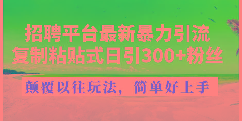 招聘平台最新暴力引流，复制粘贴式日引300+粉丝，颠覆以往垃圾玩法，简...-云网创