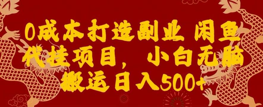 0成本打造副业闲鱼代挂项目，小白无脑搬运日入500+-云网创