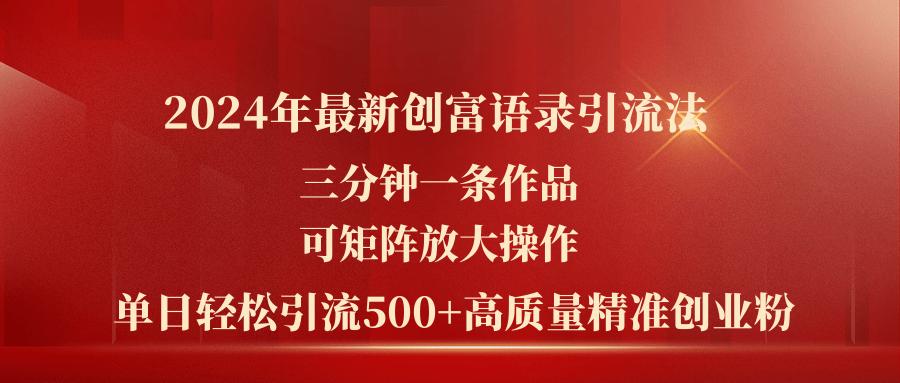 2024年最新创富语录引流法，三分钟一条作品可矩阵放大操作，日引流500...-云网创