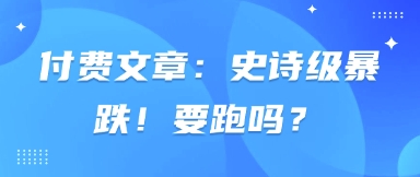 付费文章：史诗级暴跌！要跑吗？-云网创