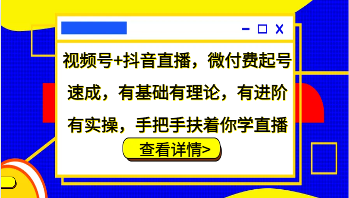 视频号+抖音直播，微付费起号速成，有基础有理论，有进阶有实操，手把手扶着你学直播-云网创