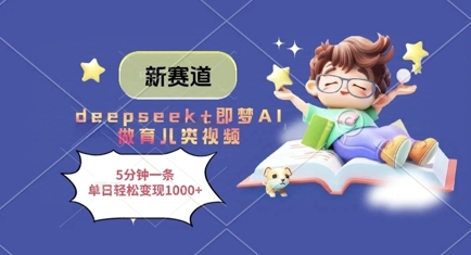 新赛道，deepseek+即梦AI做育儿类视频，5分钟一条，单日轻松变现多张-云网创