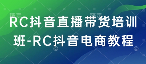 RC抖音直播带货培训班-RC抖音电商教程-云网创