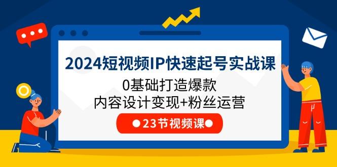 2024短视频IP快速起号实战课，0基础打造爆款内容设计变现+粉丝运营(23节-云网创