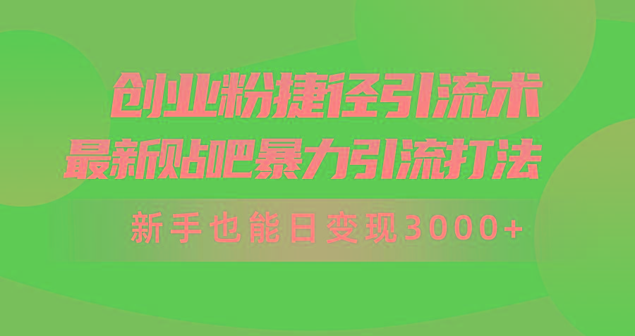 (10071期)创业粉捷径引流术，最新贴吧暴力引流打法，新手也能日变现3000+附赠全...-云网创