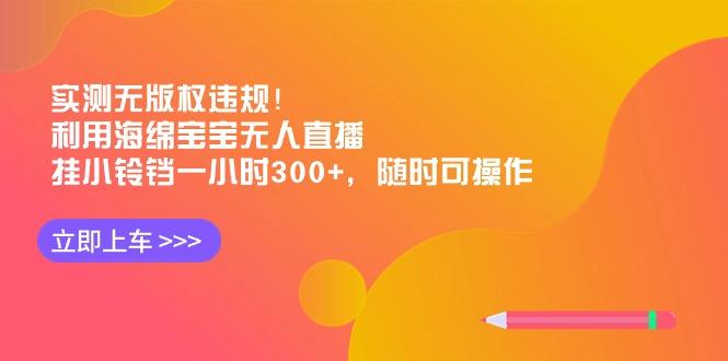 实测无版权违规!利用海绵宝宝无人直播,挂小铃铛一小时300+,随时可操作-云网创