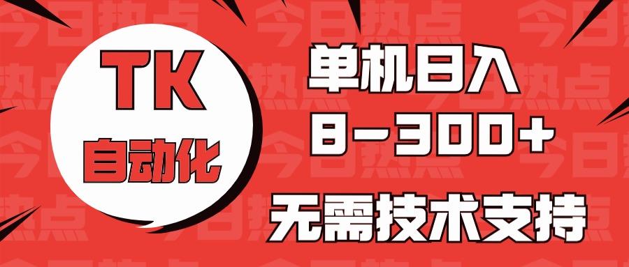 海外手机版TK自动化，单机收益8~300+，无需技术支持，新手小白均可操作-云网创