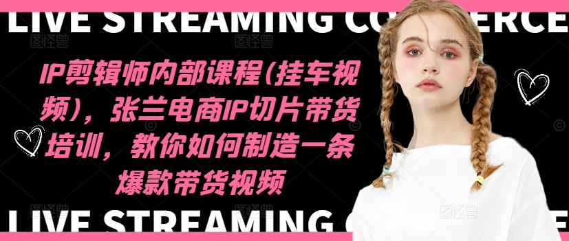 IP剪辑师内部课程(挂车视频)(更新11月)，张兰电商IP切片带货培训，教你如何制造一条爆款带货视频-云网创