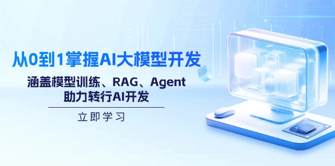 从0到1掌握AI大模型开发，涵盖模型训练、RAG、Agent，助力转行AI开发-云网创