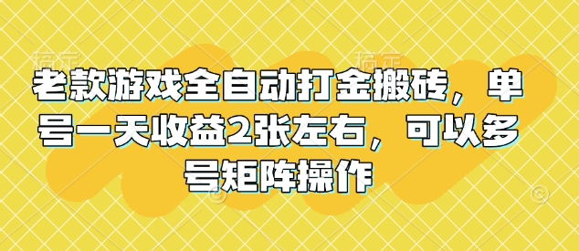 老款游戏全自动打金搬砖，单号一天收益2张左右，可以多号矩阵操作【揭秘】-云网创
