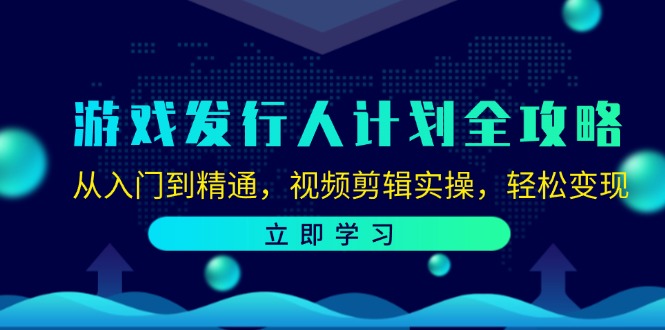 游戏发行人计划全攻略：从入门到精通，视频剪辑实操，轻松变现-云网创