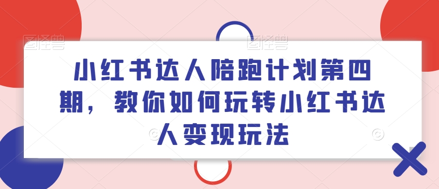 小红书达人陪跑计划第四期，教你如何玩转小红书达人变现玩法-云网创