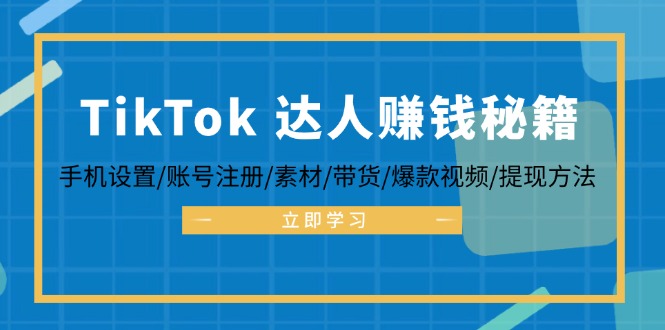 TikTok&达人赚钱秘籍 手机设置/账号注册/素材/带货/爆款视频/提现方法-云网创