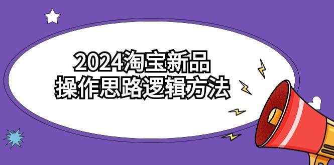 (9254期)2024淘宝新品操作思路逻辑方法(6节视频课)-云网创