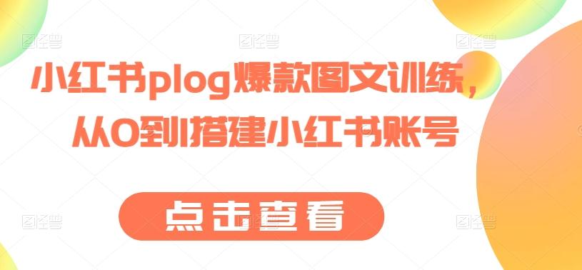 小红书plog爆款图文训练，从0到1搭建小红书账号-云网创