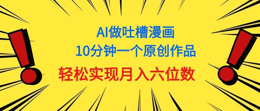 用AI做中式吐槽漫画,10分钟一个原创作品,轻松实现月入6位数-云网创