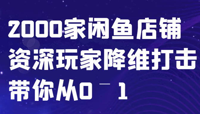 闲鱼已经饱和？纯扯淡！2000家闲鱼店铺资深玩家降维打击带你从0–1-云网创
