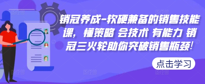 销冠养成-软硬兼备的销售技能课，懂策略 会技术 有能力 销冠三火轮助你突破销售瓶颈!-云网创