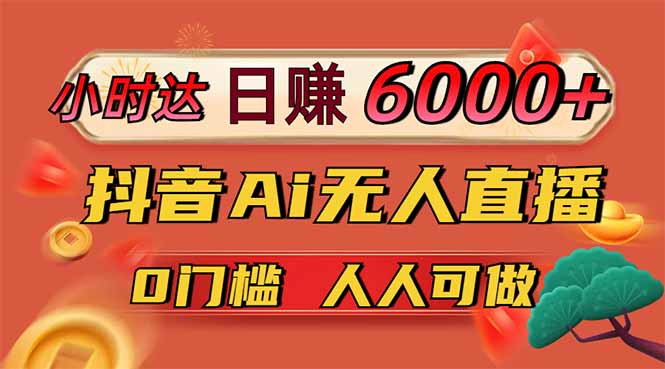 日赚6000+！抖音Ai无人直播躺赚新风口，0门槛吃官方亿级流量！-云网创