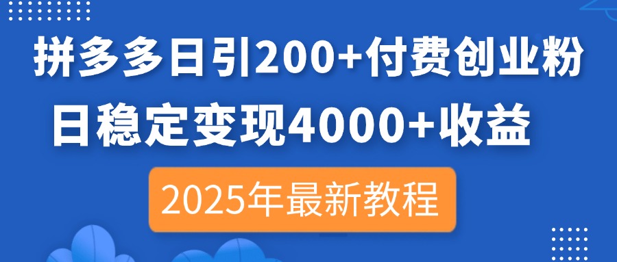 拼多多日引200+付费创业粉，日稳定变现4000+收益，2025年最新教程-云网创