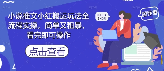 小说推文小红搬运玩法全流程实操，简单又粗暴，看完即可操作-云网创