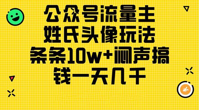公众号流量主，姓氏头像玩法，条条10w+闷声搞钱一天几千，详细教程-云网创