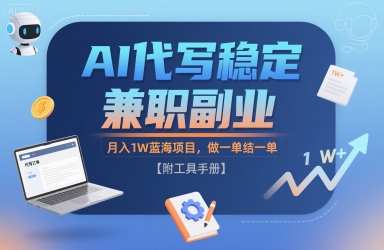 AI代写稳定兼职副业，月入1W蓝海项目，做一单结一单【附工具手册】-云网创