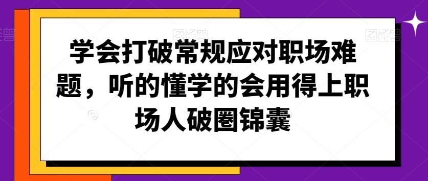 学会打破常规应对职场难题,听的懂学的会用得上职场人破圏锦囊-云网创