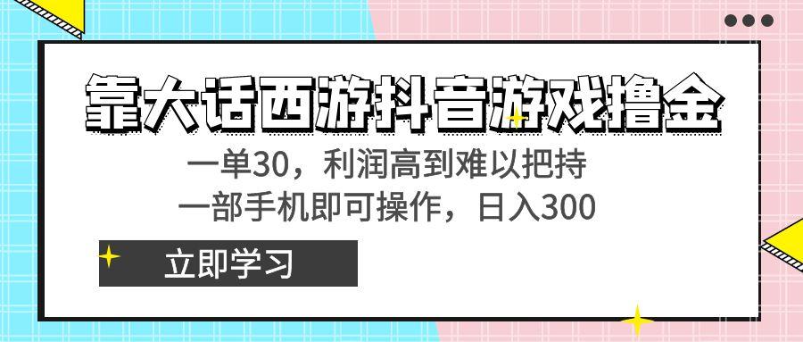 靠大话西游抖音游戏撸金，一单30，利润高到难以把持，一部手机即可操作...-云网创