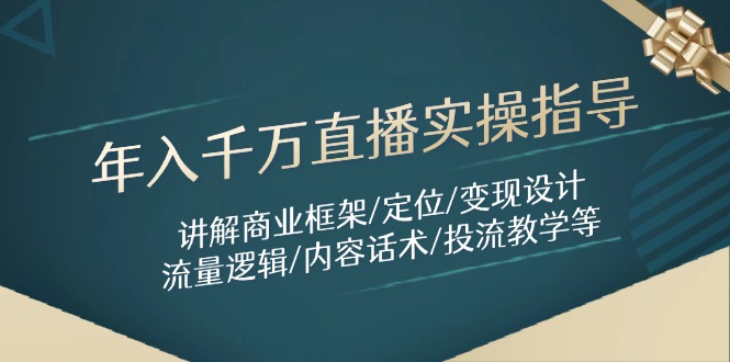 年入千万直播实操指导:讲解商业框架/定位/变现设计/流量逻辑/内容话术/等-云网创