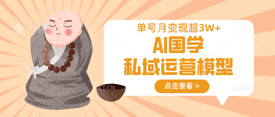 AI国学私域运营模型，无成本、变现快、周期短、持续性强，单号月变现3w+-云网创