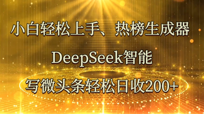 小白轻松上手、热榜生成器 DeepSeek智能写微头条轻松日收200+-云网创