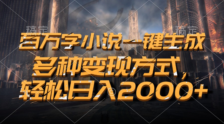 百万字小说一键生成，多种变现方式，轻松日入2000+-云网创