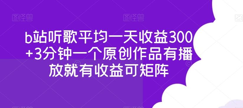 b站听歌平均一天收益300+3分钟一个原创作品有播放就有收益可矩阵-云网创
