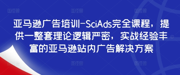 亚马逊广告培训-SciAds完全课程，提供一整套理论逻辑严密，实战经验丰富的亚马逊站内广告解决方案-云网创