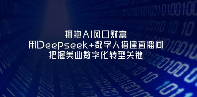 拥抱AI风口财富:用Deepseek+数字人搭建直播间,把握美业数字化转型关键-云网创