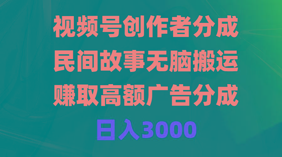 (9390期)视频号创作者分成,民间故事无脑搬运,赚取高额广告分成,日入3000-云网创
