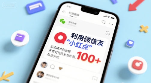 利用微信朋友圈”小红点”功能，引流精准创业粉，无需剪辑视频发布作品，单日引流100+-云网创