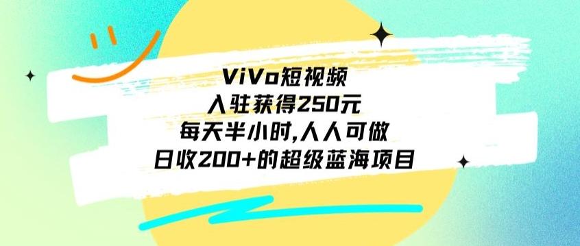 ViVo短视频，入驻获得250元，每天半小时，日收200+的超级蓝海项目，人人可做-云网创