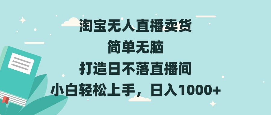 淘宝无人直播卖货 简单无脑 打造日不落直播间 小白轻松上手，日入1000+-云网创