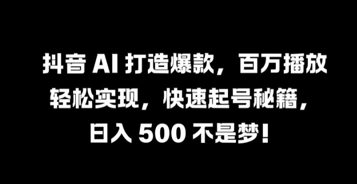 抖音 AI 打造爆款,百万播放轻松实现,快速起号秘籍【揭秘】-云网创