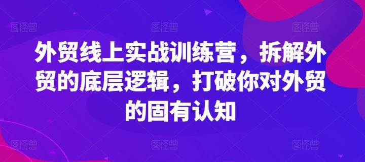 外贸线上实战训练营，拆解外贸的底层逻辑，打破你对外贸的固有认知-云网创